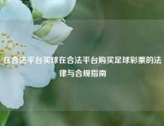 在合法平台买球在合法平台购买足球彩票的法律与合规指南