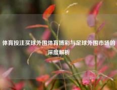 体育投注买球外围体育博彩与足球外围市场的深度解析