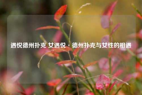 遇悦德州扑克 女遇悦·德州扑克与女性的相遇