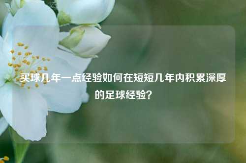 买球几年一点经验如何在短短几年内积累深厚的足球经验？