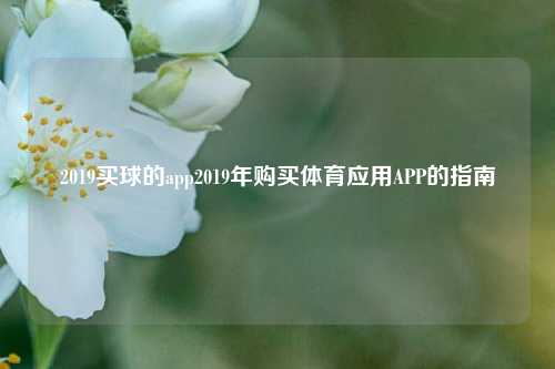 2019买球的app2019年购买体育应用APP的指南