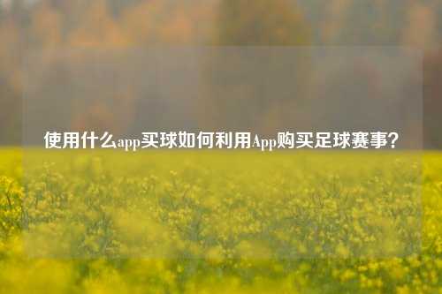 使用什么app买球如何利用App购买足球赛事？