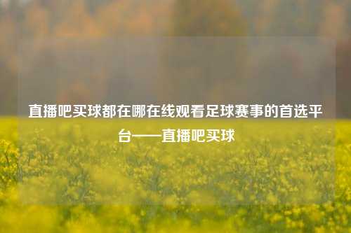 直播吧买球都在哪在线观看足球赛事的首选平台——直播吧买球