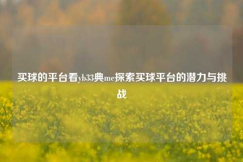 买球的平台看yb33典me探索买球平台的潜力与挑战