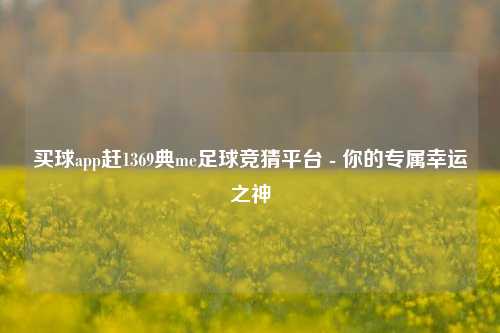 买球app赶1369典me足球竞猜平台 - 你的专属幸运之神