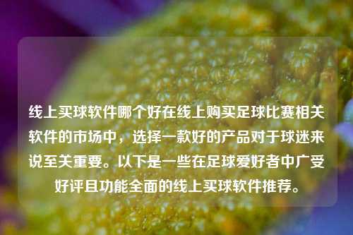 线上买球软件哪个好在线上购买足球比赛相关软件的市场中，选择一款好的产品对于球迷来说至关重要。以下是一些在足球爱好者中广受好评且功能全面的线上买球软件推荐。
