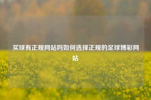 买球有正规网站吗如何选择正规的足球博彩网站