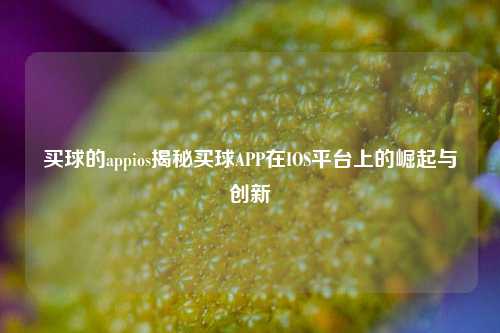 买球的appios揭秘买球APP在IOS平台上的崛起与创新