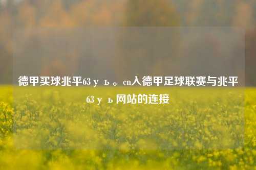 德甲买球兆平63уь。cn入德甲足球联赛与兆平63уь网站的连接