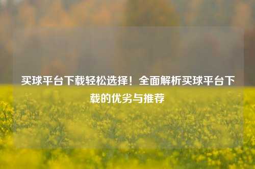 买球平台下载轻松选择！全面解析买球平台下载的优劣与推荐