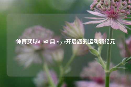 体育买球d 168 典 x y z开启您的运动新纪元